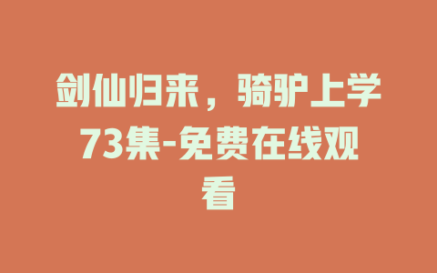 剑仙归来，骑驴上学73集-免费在线观看