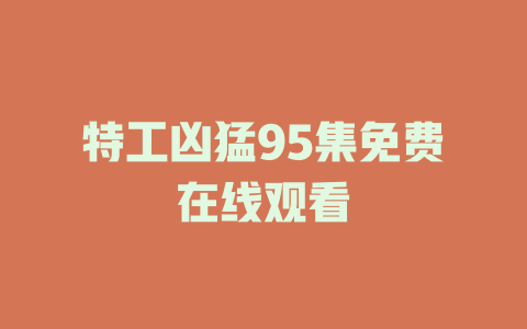 特工凶猛95集免费在线观看