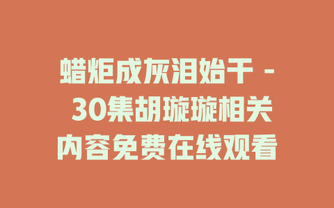 蜡炬成灰泪始干 - 30集胡璇璇相关内容免费在线观看