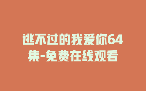 逃不过的我爱你64集-免费在线观看