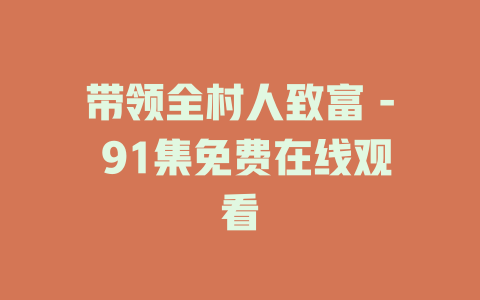 带领全村人致富 - 91集免费在线观看