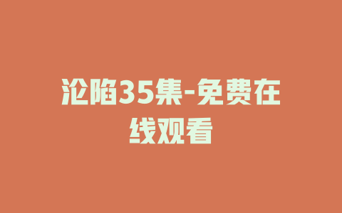 沦陷35集-免费在线观看
