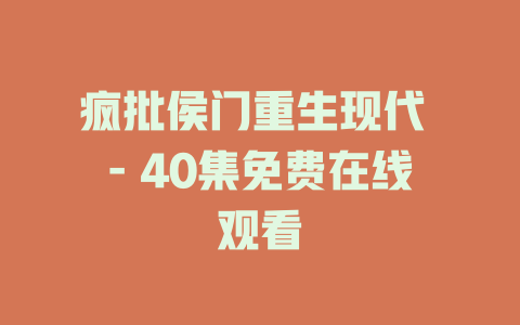 疯批侯门重生现代 - 40集免费在线观看