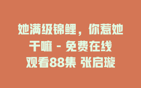 她满级锦鲤，你惹她干嘛 - 免费在线观看88集 张启璇
