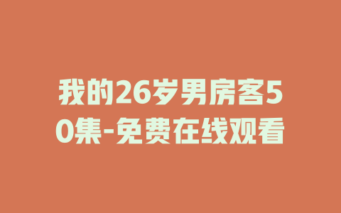我的26岁男房客50集-免费在线观看