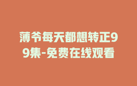 薄爷每天都想转正99集-免费在线观看