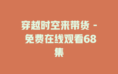 穿越时空来带货 - 免费在线观看68集