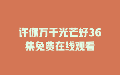 许你万千光芒好36集免费在线观看