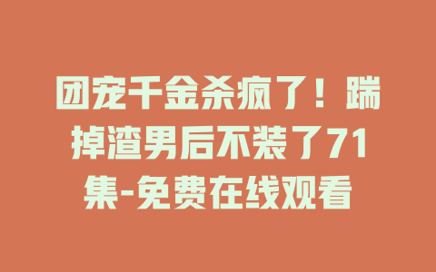 团宠千金杀疯了！踹掉渣男后不装了71集-免费在线观看