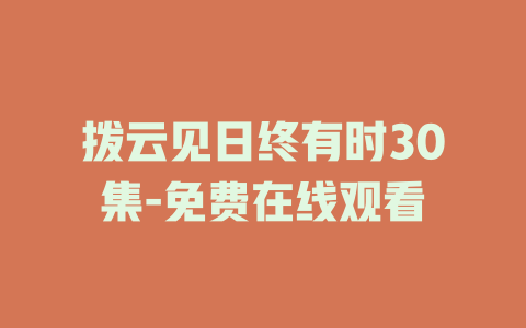 拨云见日终有时30集-免费在线观看