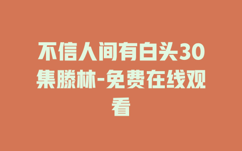 不信人间有白头30集滕林-免费在线观看