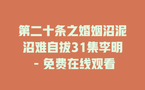第二十条之婚姻沼泥沼难自拔31集李明 - 免费在线观看