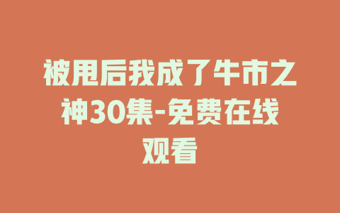 被甩后我成了牛市之神30集-免费在线观看