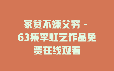 家贫不嫌父穷 - 63集李虹艺作品免费在线观看