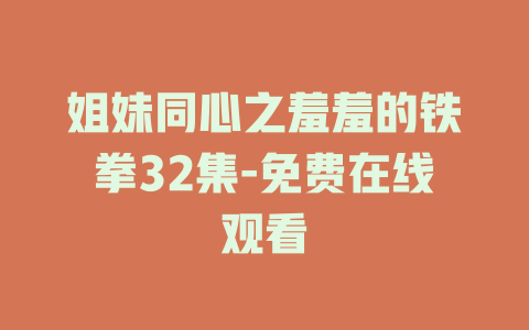 姐妹同心之羞羞的铁拳32集-免费在线观看