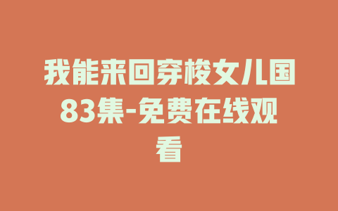 我能来回穿梭女儿国83集-免费在线观看