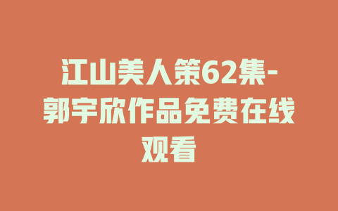 江山美人策62集-郭宇欣作品免费在线观看