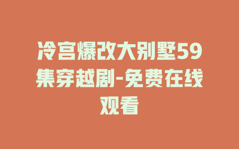 冷宫爆改大别墅59集穿越剧-免费在线观看