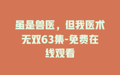 虽是兽医，但我医术无双63集-免费在线观看