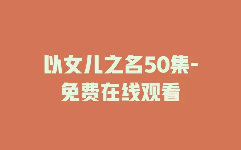 以女儿之名50集-免费在线观看