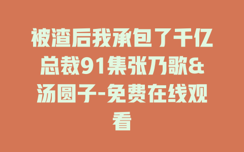 被渣后我承包了千亿总裁91集张乃歌&汤圆子-免费在线观看
