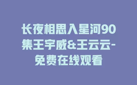长夜相思入星河90集王宇威&王云云-免费在线观看