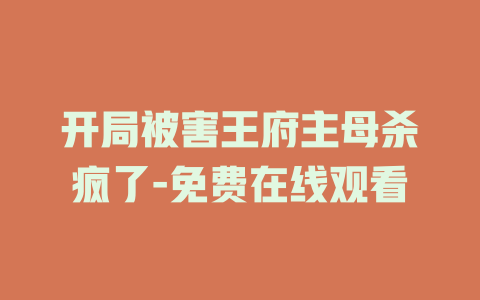 开局被害王府主母杀疯了-免费在线观看