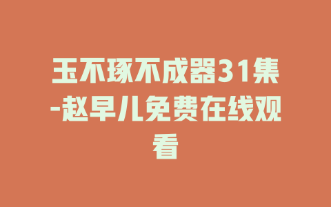 玉不琢不成器31集-赵早儿免费在线观看