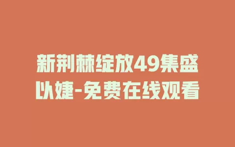 新荆棘绽放49集盛以婕-免费在线观看