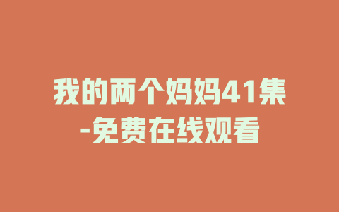 我的两个妈妈41集-免费在线观看