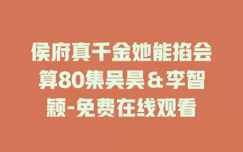 侯府真千金她能掐会算80集吴昊＆李智颖-免费在线观看