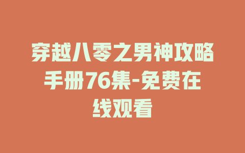 穿越八零之男神攻略手册76集-免费在线观看