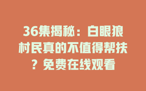 36集揭秘：白眼狼村民真的不值得帮扶？免费在线观看