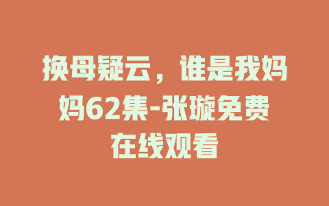 换母疑云，谁是我妈妈62集-张璇免费在线观看