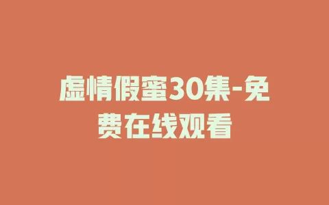 虚情假蜜30集-免费在线观看