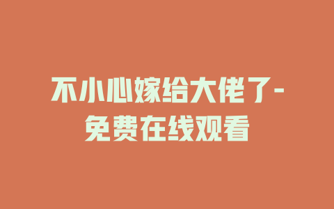 不小心嫁给大佬了-免费在线观看