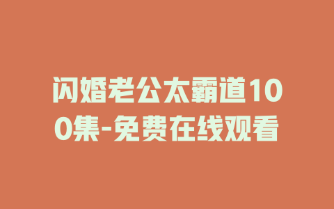 闪婚老公太霸道100集-免费在线观看