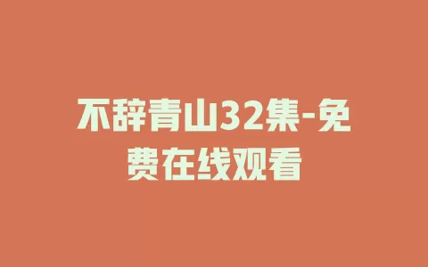 不辞青山32集-免费在线观看