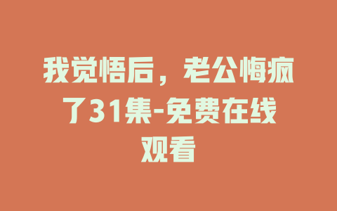 我觉悟后，老公悔疯了31集-免费在线观看
