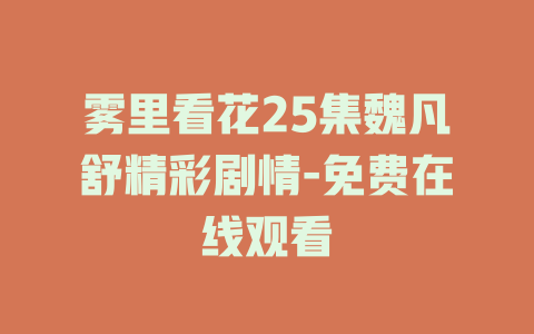 雾里看花25集魏凡舒精彩剧情-免费在线观看