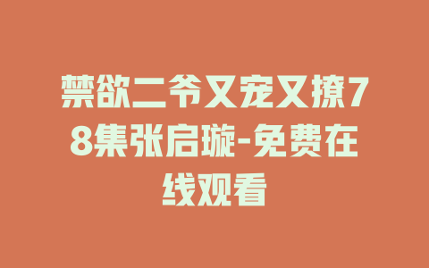 禁欲二爷又宠又撩78集张启璇-免费在线观看