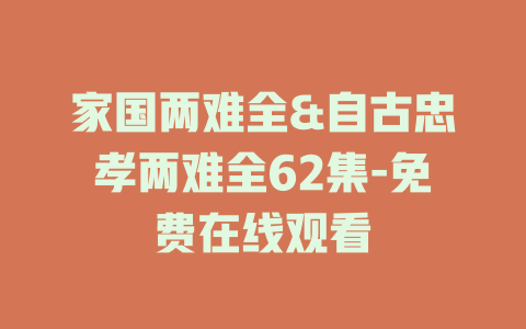 家国两难全&自古忠孝两难全62集-免费在线观看