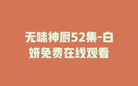 无味神厨52集-白妍免费在线观看