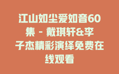 江山如尘爱如音60集 - 戴琪轩&李子杰精彩演绎免费在线观看