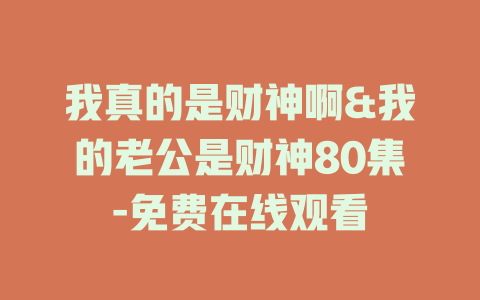 我真的是财神啊&我的老公是财神80集-免费在线观看