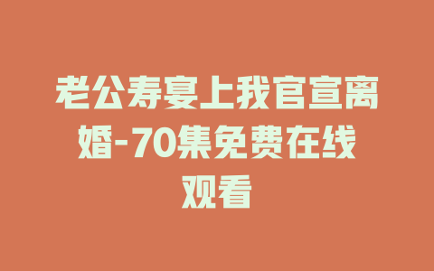 老公寿宴上我官宣离婚-70集免费在线观看