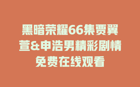黑暗荣耀66集贾翼萱&申浩男精彩剧情免费在线观看