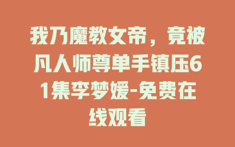 我乃魔教女帝，竟被凡人师尊单手镇压61集李梦媛-免费在线观看