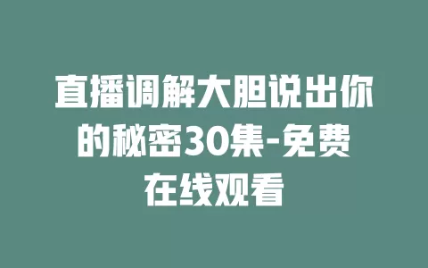 直播调解大胆说出你的秘密30集-免费在线观看