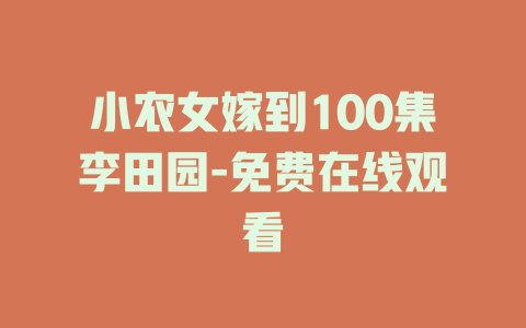 小农女嫁到100集李田园-免费在线观看